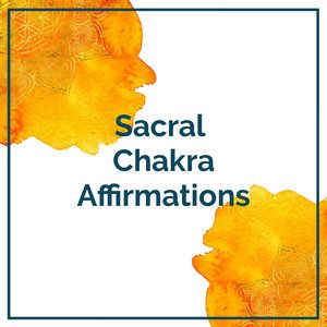 Sacral Chakra Affirmations